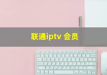 联通iptv 会员